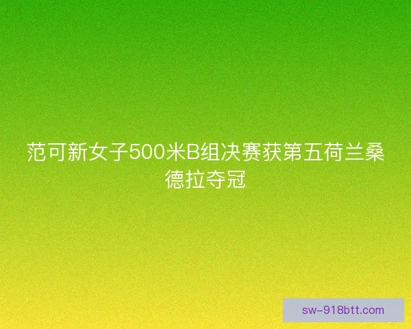 范可新女子500米B组决赛获第五荷兰桑德拉夺冠 范可新女子500米B组决赛获第五荷兰桑德拉夺冠