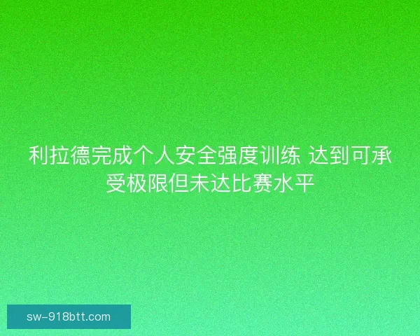 利拉德完成个人安全强度训练 达到可承受极限但未达比赛水平