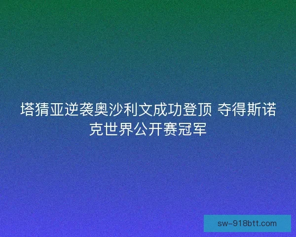 塔猜亚逆袭奥沙利文成功登顶 夺得斯诺克世界公开赛冠军