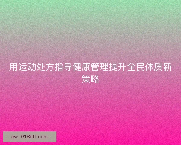 用运动处方指导健康管理提升全民体质新策略