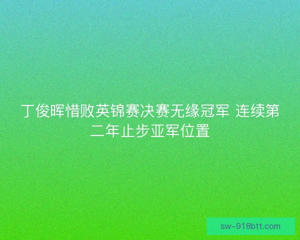 丁俊晖惜败英锦赛决赛无缘冠军 连续第二年止步亚军位置