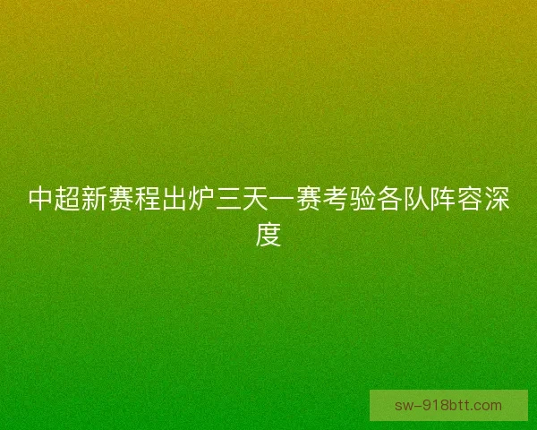 中超新赛程出炉三天一赛考验各队阵容深度 中超新赛程出炉三天一赛考验各队阵容深度