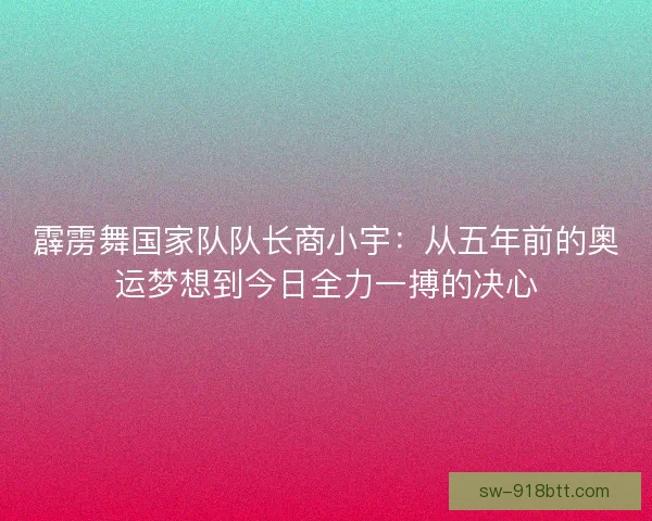 霹雳舞国家队队长商小宇:从五年前的奥运梦想到今日全力一搏的决心 霹雳舞国家队队长商小宇:从五年前的奥运梦想到今日全力一搏的决心