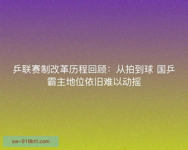 乒联赛制改革历程回顾：从拍到球 国乒霸主地位依旧难以动摇